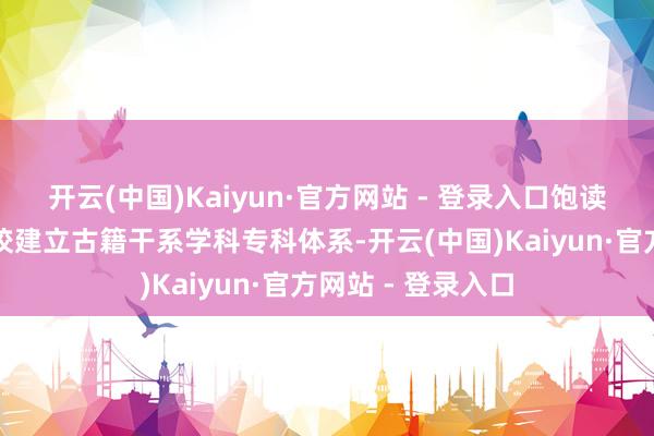 开云(中国)Kaiyun·官方网站 - 登录入口饱读动高校和处事学校建立古籍干系学科专科体系-开云(中国)Kaiyun·官方网站 - 登录入口
