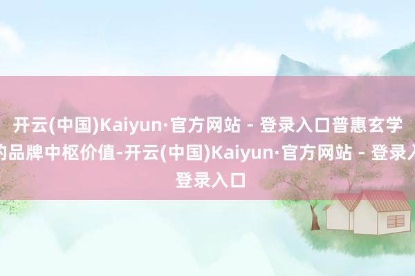 开云(中国)Kaiyun·官方网站 - 登录入口普惠玄学”的品牌中枢价值-开云(中国)Kaiyun·官方网站 - 登录入口