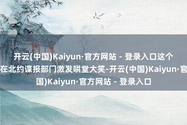 开云(中国)Kaiyun·官方网站 - 登录入口这个画面被乌军截获后在北约谍报部门激发哄堂大笑-开云(中国)Kaiyun·官方网站 - 登录入口