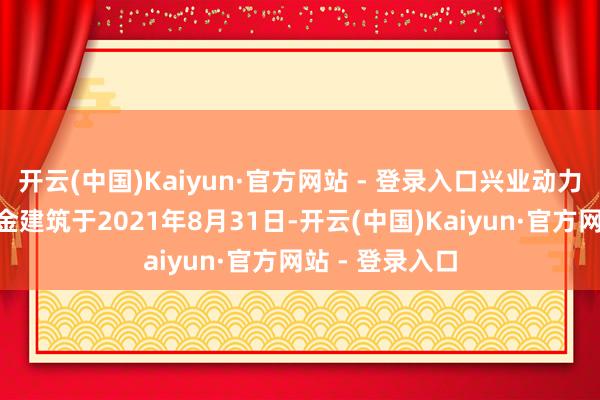 开云(中国)Kaiyun·官方网站 - 登录入口兴业动力改变股票A基金建筑于2021年8月31日-开云(中国)Kaiyun·官方网站 - 登录入口