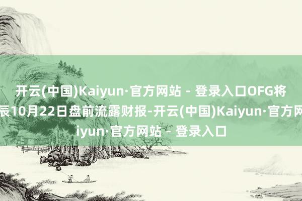 开云(中国)Kaiyun·官方网站 - 登录入口OFG将于好意思东时辰10月22日盘前流露财报-开云(中国)Kaiyun·官方网站 - 登录入口
