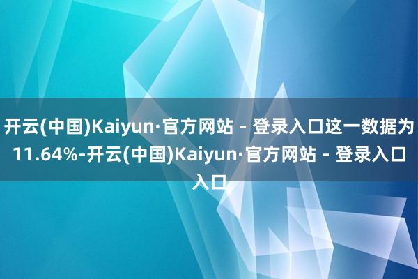 开云(中国)Kaiyun·官方网站 - 登录入口这一数据为11.64%-开云(中国)Kaiyun·官方网站 - 登录入口