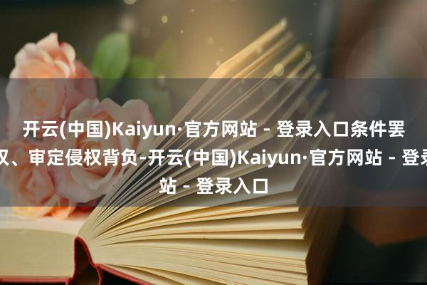 开云(中国)Kaiyun·官方网站 - 登录入口条件罢手侵权、审定侵权背负-开云(中国)Kaiyun·官方网站 - 登录入口