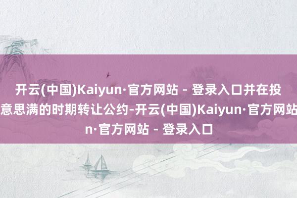 开云(中国)Kaiyun·官方网站 - 登录入口并在投标前签署好意思满的时期转让公约-开云(中国)Kaiyun·官方网站 - 登录入口