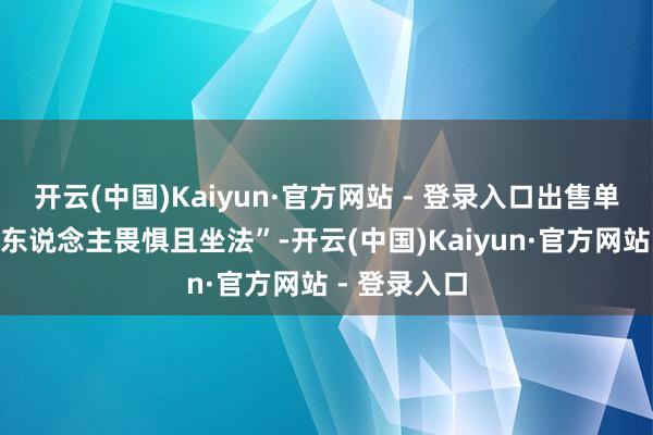 开云(中国)Kaiyun·官方网站 - 登录入口出售单支香烟“令东说念主畏惧且坐法”-开云(中国)Kaiyun·官方网站 - 登录入口