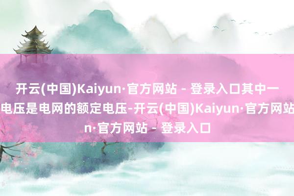 开云(中国)Kaiyun·官方网站 - 登录入口其中一次线圈额定电压是电网的额定电压-开云(中国)Kaiyun·官方网站 - 登录入口