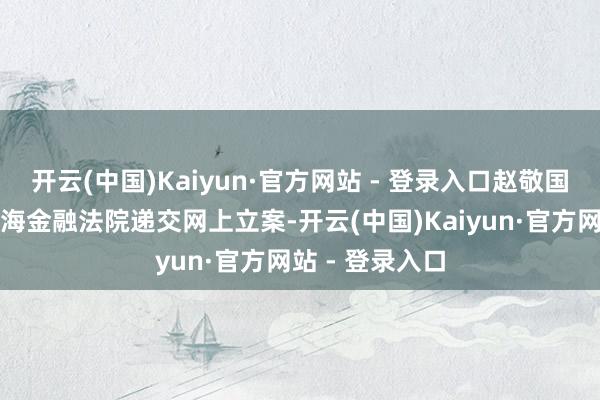 开云(中国)Kaiyun·官方网站 - 登录入口赵敬国讼师团队朝上海金融法院递交网上立案-开云(中国)Kaiyun·官方网站 - 登录入口