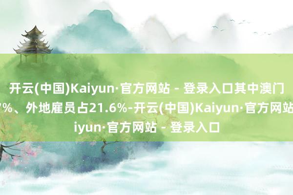 开云(中国)Kaiyun·官方网站 - 登录入口其中澳门住户占36.7%、外地雇员占21.6%-开云(中国)Kaiyun·官方网站 - 登录入口