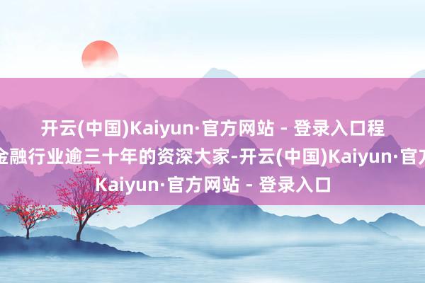 开云(中国)Kaiyun·官方网站 - 登录入口　　程景东是一位深耕金融行业逾三十年的资深大家-开云(中国)Kaiyun·官方网站 - 登录入口