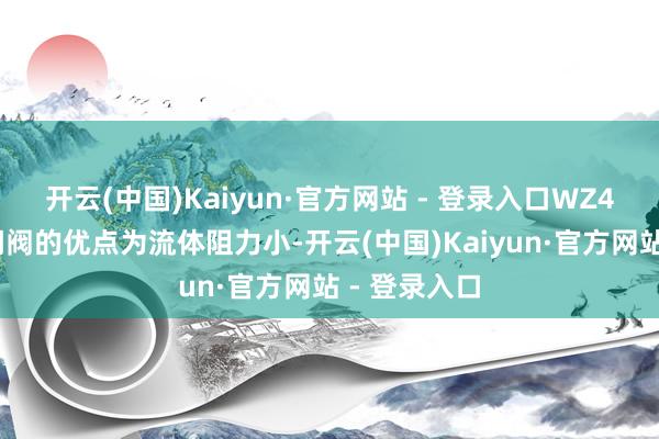 开云(中国)Kaiyun·官方网站 - 登录入口WZ41H波纹管闸阀的优点为流体阻力小-开云(中国)Kaiyun·官方网站 - 登录入口