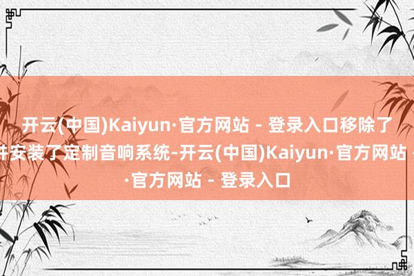 开云(中国)Kaiyun·官方网站 - 登录入口移除了后侧车窗并安装了定制音响系统-开云(中国)Kaiyun·官方网站 - 登录入口