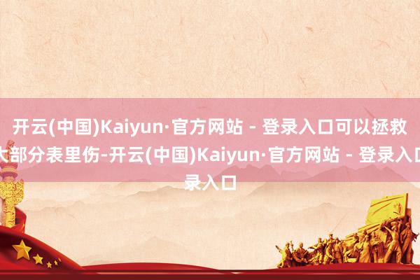 开云(中国)Kaiyun·官方网站 - 登录入口可以拯救大部分表里伤-开云(中国)Kaiyun·官方网站 - 登录入口