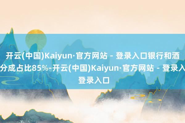 开云(中国)Kaiyun·官方网站 - 登录入口银行和酒企分成占比85%-开云(中国)Kaiyun·官方网站 - 登录入口