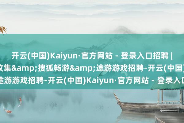 开云(中国)Kaiyun·官方网站 - 登录入口招聘 | 库洛游戏&多益收集&搜狐畅游&途游游戏招聘-开云(中国)Kaiyun·官方网站 - 登录入口