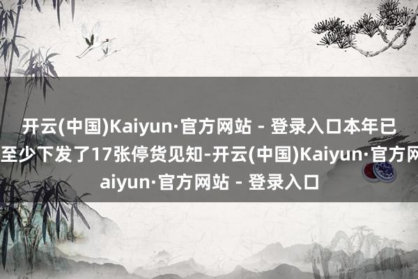 开云(中国)Kaiyun·官方网站 - 登录入口本年已有约10家酒企至少下发了17张停货见知-开云(中国)Kaiyun·官方网站 - 登录入口