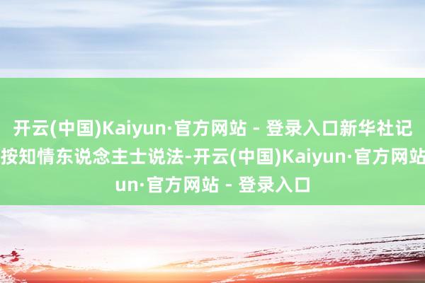 开云(中国)Kaiyun·官方网站 - 登录入口新华社记者沙达提摄　　按知情东说念主士说法-开云(中国)Kaiyun·官方网站 - 登录入口