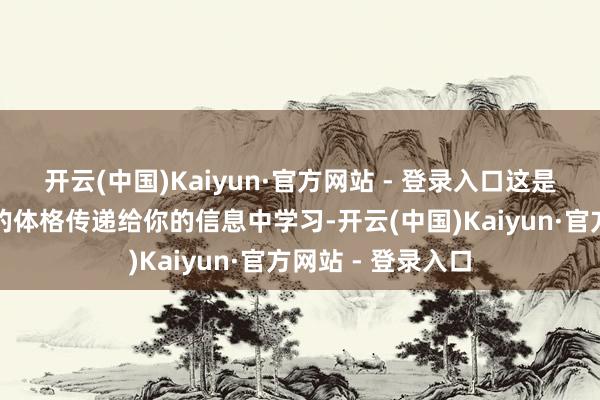 开云(中国)Kaiyun·官方网站 - 登录入口这是对于倾听和从你的体格传递给你的信息中学习-开云(中国)Kaiyun·官方网站 - 登录入口