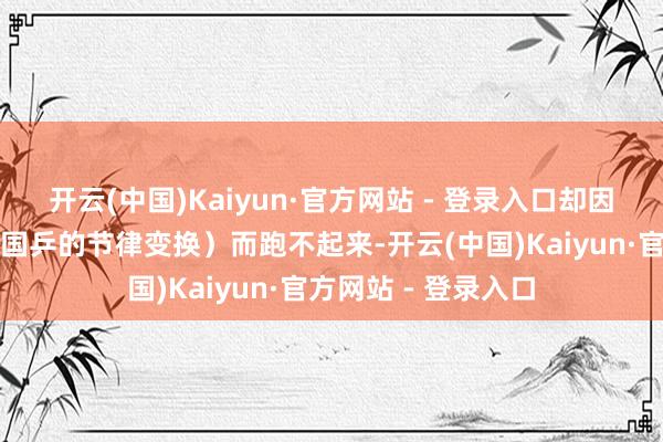 开云(中国)Kaiyun·官方网站 - 登录入口却因为时常的红绿灯（国乒的节律变换）而跑不起来-开云(中国)Kaiyun·官方网站 - 登录入口