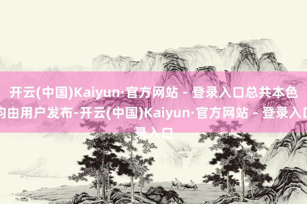 开云(中国)Kaiyun·官方网站 - 登录入口总共本色均由用户发布-开云(中国)Kaiyun·官方网站 - 登录入口