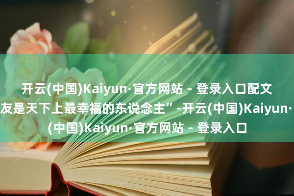 开云(中国)Kaiyun·官方网站 - 登录入口配文“官方认证我男一又友是天下上最幸福的东说念主”-开云(中国)Kaiyun·官方网站 - 登录入口