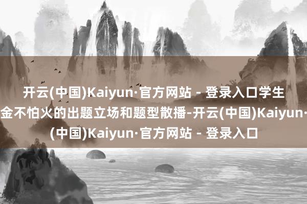 开云(中国)Kaiyun·官方网站 - 登录入口学生通过锻练能平稳磨真金不怕火的出题立场和题型散播-开云(中国)Kaiyun·官方网站 - 登录入口