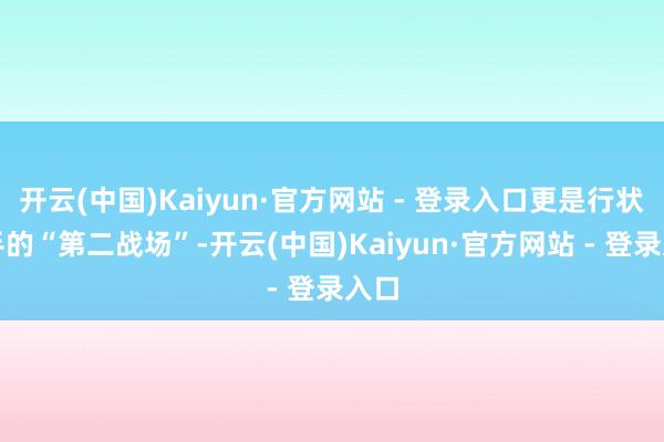 开云(中国)Kaiyun·官方网站 - 登录入口更是行状选手的“第二战场”-开云(中国)Kaiyun·官方网站 - 登录入口