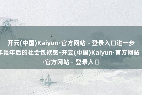 开云(中国)Kaiyun·官方网站 - 登录入口进一步增强青少年景年后的社会包袱感-开云(中国)Kaiyun·官方网站 - 登录入口