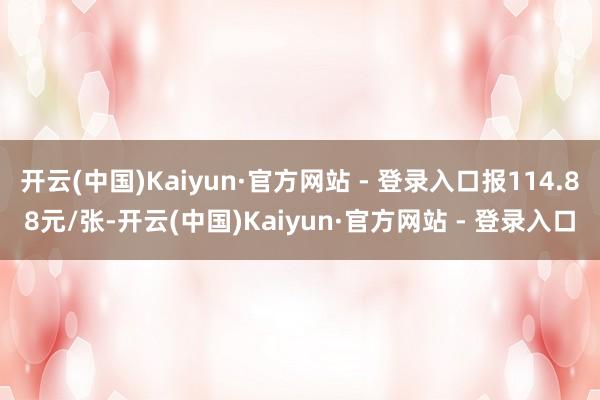 开云(中国)Kaiyun·官方网站 - 登录入口报114.88元/张-开云(中国)Kaiyun·官方网站 - 登录入口