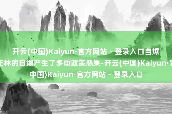 开云(中国)Kaiyun·官方网站 - 登录入口自爆若何调动战局走向王林的自爆产生了多重政策恶果-开云(中国)Kaiyun·官方网站 - 登录入口