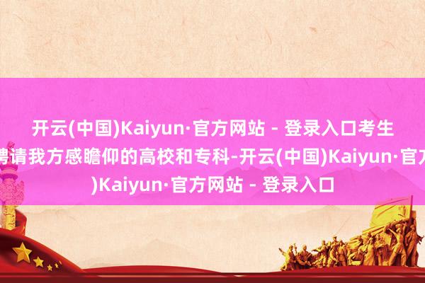 开云(中国)Kaiyun·官方网站 - 登录入口考生可通过筛选条目聘请我方感瞻仰的高校和专科-开云(中国)Kaiyun·官方网站 - 登录入口