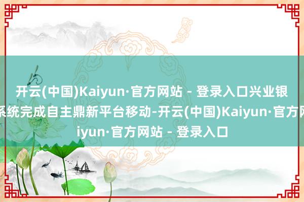 开云(中国)Kaiyun·官方网站 - 登录入口兴业银行某中枢业务系统完成自主鼎新平台移动-开云(中国)Kaiyun·官方网站 - 登录入口