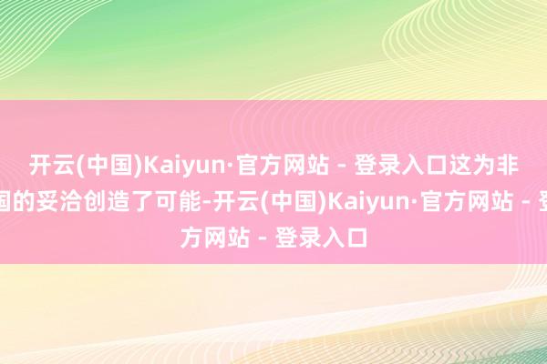 开云(中国)Kaiyun·官方网站 - 登录入口这为非洲与中国的妥洽创造了可能-开云(中国)Kaiyun·官方网站 - 登录入口