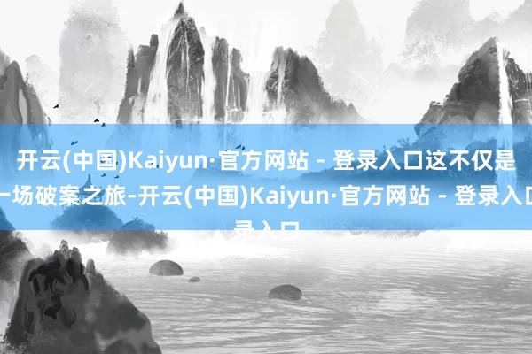 开云(中国)Kaiyun·官方网站 - 登录入口这不仅是一场破案之旅-开云(中国)Kaiyun·官方网站 - 登录入口
