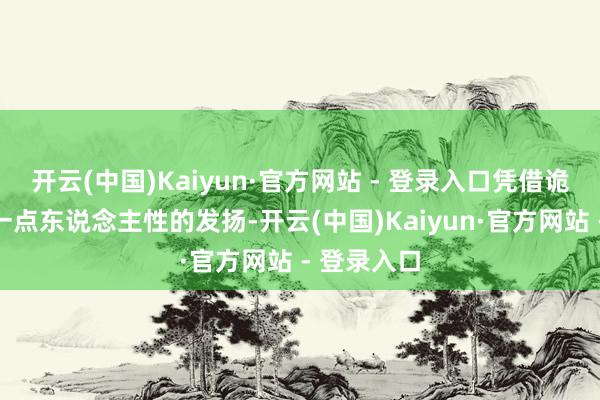 开云(中国)Kaiyun·官方网站 - 登录入口凭借诡异又带有一点东说念主性的发扬-开云(中国)Kaiyun·官方网站 - 登录入口