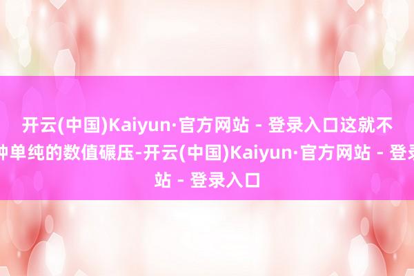 开云(中国)Kaiyun·官方网站 - 登录入口这就不是那种单纯的数值碾压-开云(中国)Kaiyun·官方网站 - 登录入口