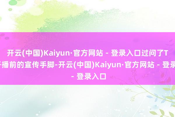 开云(中国)Kaiyun·官方网站 - 登录入口过问了TVB开播前的宣传手脚-开云(中国)Kaiyun·官方网站 - 登录入口