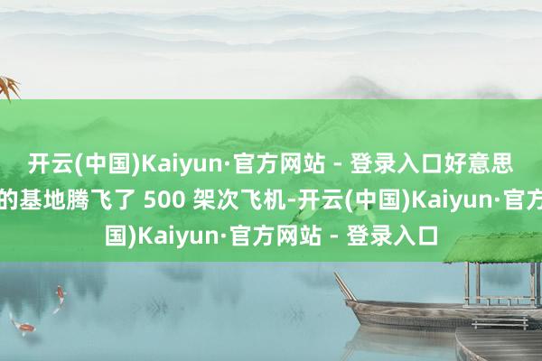 开云(中国)Kaiyun·官方网站 - 登录入口好意思国从意大利境内的基地腾飞了 500 架次飞机-开云(中国)Kaiyun·官方网站 - 登录入口