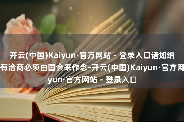 开云(中国)Kaiyun·官方网站 - 登录入口诸如纳税这么的紧要有洽商必须由国会来作念-开云(中国)Kaiyun·官方网站 - 登录入口